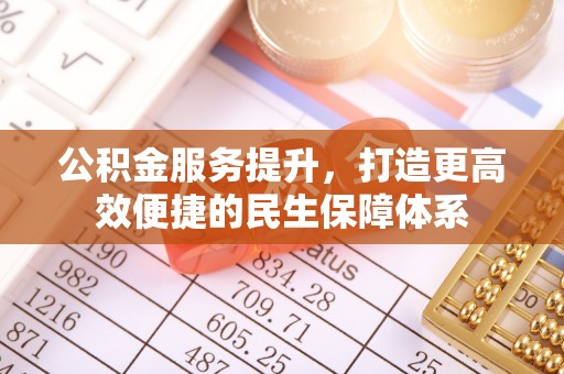 雨花台公积金服务提升，打造更高效便捷的民生保障体系