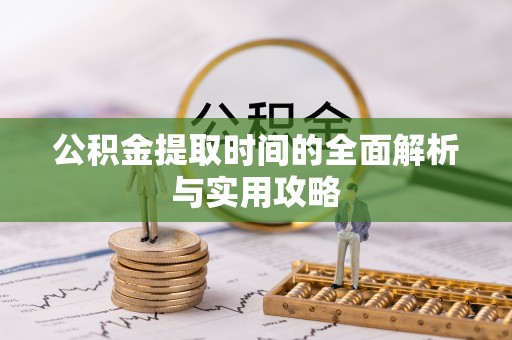 雨花台公积金提取时间的全面解析与实用攻略