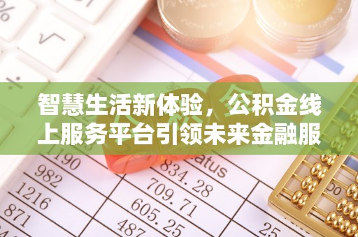 雨花台智慧生活新体验，公积金线上服务平台引领未来金融服务