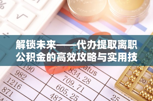 雨花台解锁未来——代办提取离职公积金的高效攻略与实用技巧