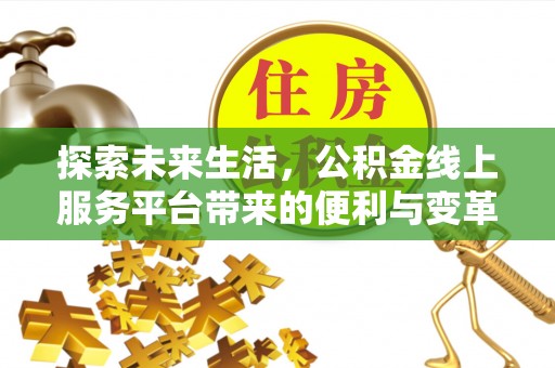 雨花台探索未来生活，公积金线上服务平台带来的便利与变革