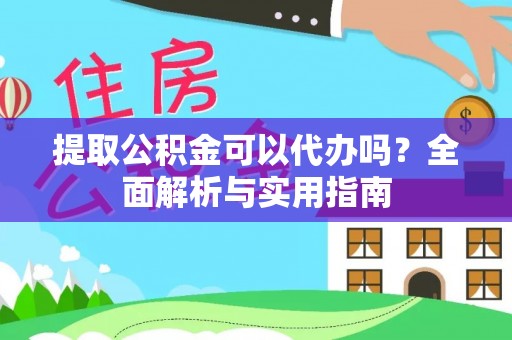 雨花台提取公积金可以代办吗？全面解析与实用指南