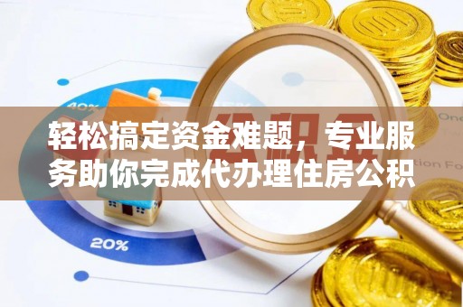 雨花台轻松搞定资金难题，专业服务助你完成代办理住房公积金提取