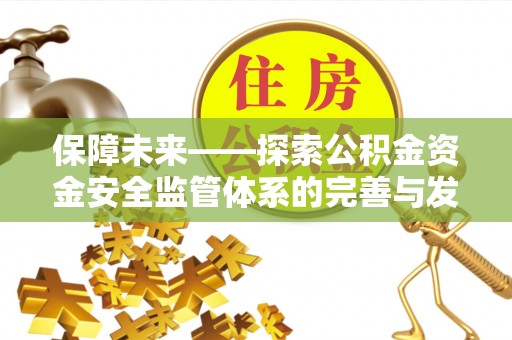 雨花台保障未来——探索公积金资金安全监管体系的完善与发展