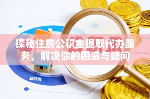 雨花台探秘住房公积金提取代办服务，解决你的困惑与疑问