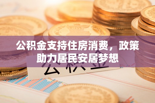 雨花台公积金支持住房消费，政策助力居民安居梦想