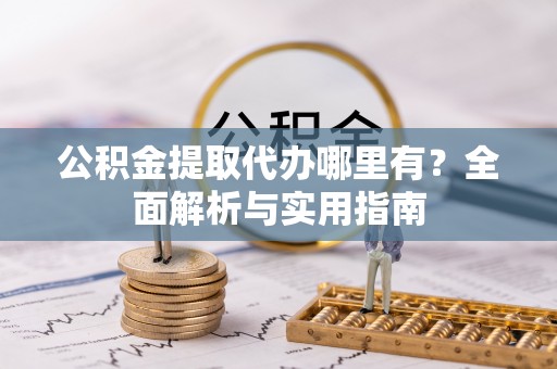 雨花台公积金提取代办哪里有？全面解析与实用指南