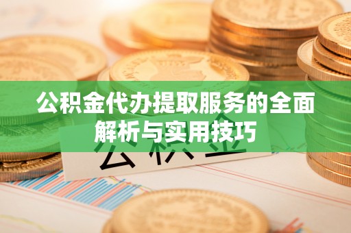 雨花台公积金代办提取服务的全面解析与实用技巧