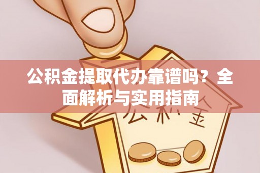 雨花台公积金提取代办靠谱吗？全面解析与实用指南