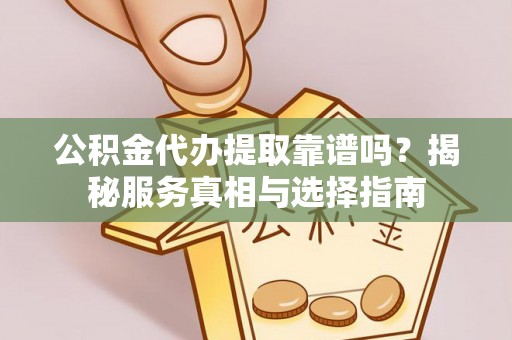 雨花台公积金代办提取靠谱吗？揭秘服务真相与选择指南