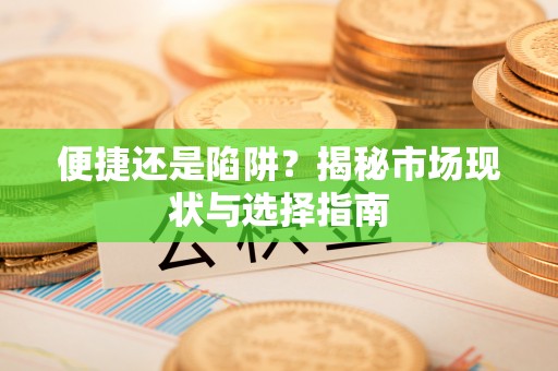 雨花台便捷还是陷阱？揭秘市场现状与选择指南