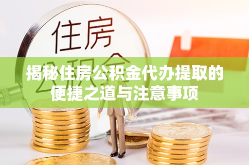雨花台揭秘住房公积金代办提取的便捷之道与注意事项