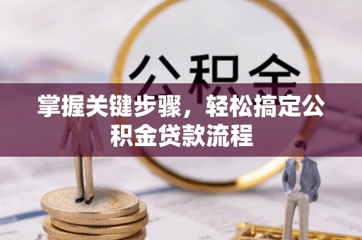 雨花台掌握关键步骤，轻松搞定公积金贷款流程