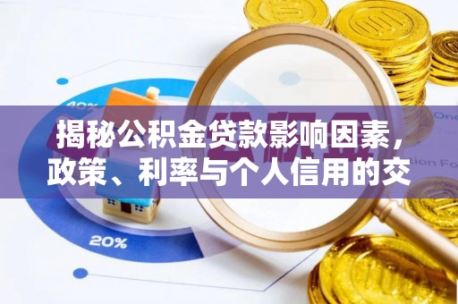雨花台揭秘公积金贷款影响因素，政策、利率与个人信用的交织作用