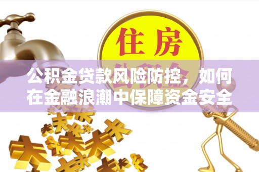 雨花台公积金贷款风险防控，如何在金融浪潮中保障资金安全