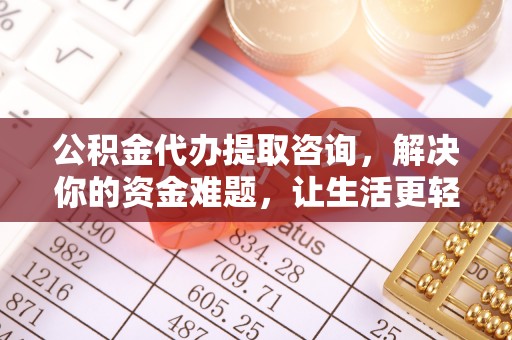 雨花台公积金代办提取咨询，解决你的资金难题，让生活更轻松