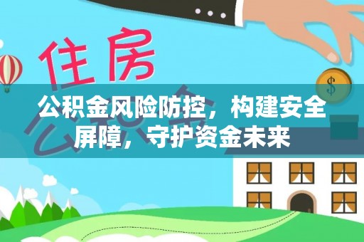 雨花台公积金风险防控，构建安全屏障，守护资金未来