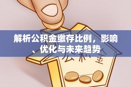 雨花台解析公积金缴存比例，影响、优化与未来趋势