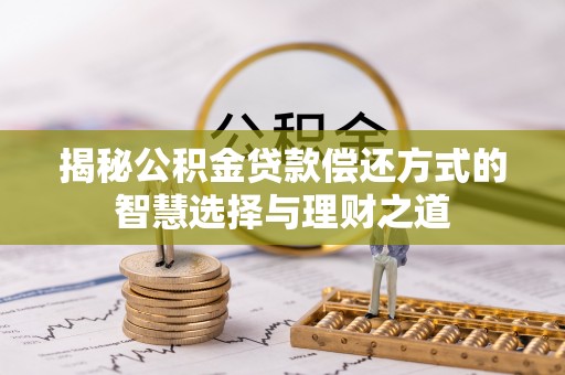 雨花台揭秘公积金贷款偿还方式的智慧选择与理财之道