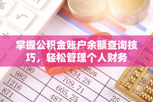 雨花台掌握公积金账户余额查询技巧，轻松管理个人财务