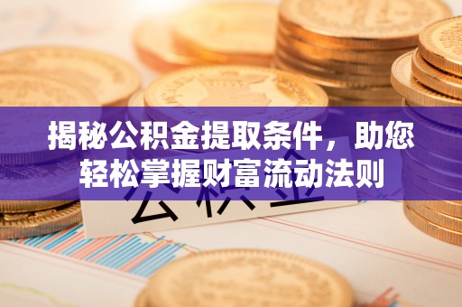 雨花台揭秘公积金提取条件，助您轻松掌握财富流动法则