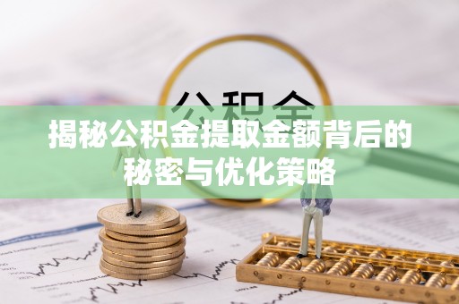 雨花台揭秘公积金提取金额背后的秘密与优化策略