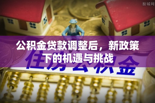 雨花台公积金贷款调整后，新政策下的机遇与挑战