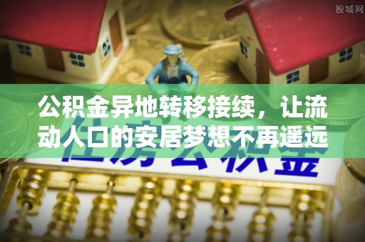 雨花台公积金异地转移接续，让流动人口的安居梦想不再遥远