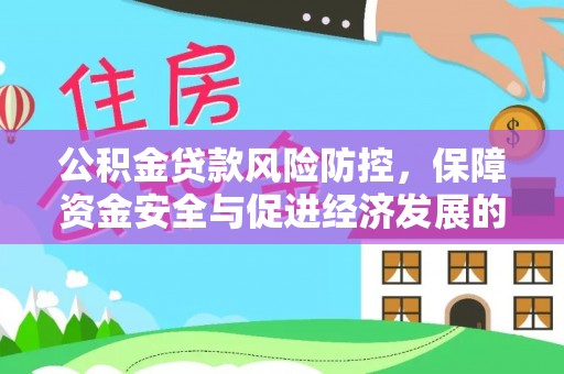 雨花台公积金贷款风险防控，保障资金安全与促进经济发展的平衡之道