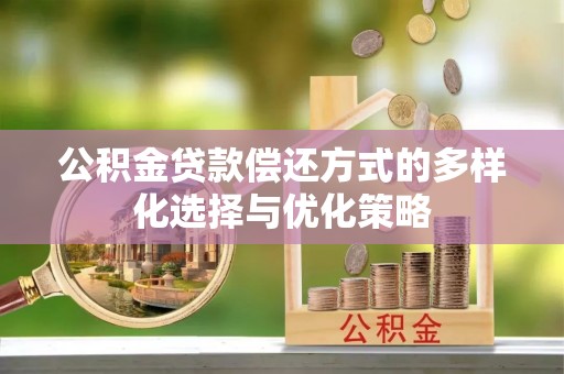 雨花台公积金贷款偿还方式的多样化选择与优化策略