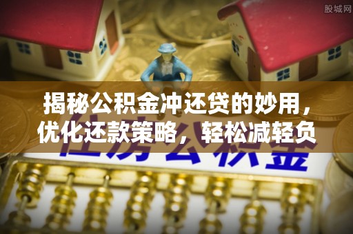 雨花台揭秘公积金冲还贷的妙用，优化还款策略，轻松减轻负担