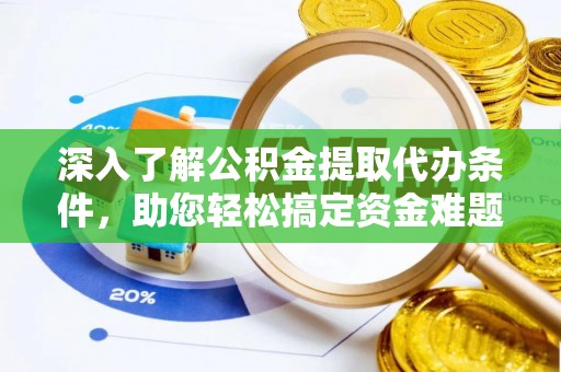 雨花台深入了解公积金提取代办条件，助您轻松搞定资金难题