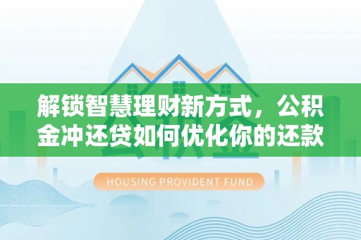 雨花台解锁智慧理财新方式，公积金冲还贷如何优化你的还款计划