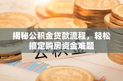 雨花台揭秘公积金贷款流程，轻松搞定购房资金难题