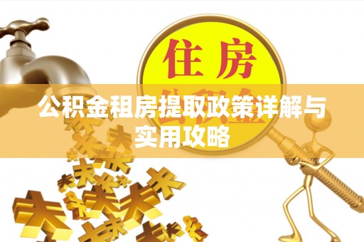雨花台公积金租房提取政策详解与实用攻略