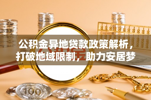 雨花台公积金异地贷款政策解析，打破地域限制，助力安居梦想