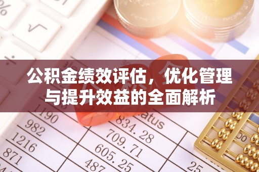 雨花台公积金绩效评估，优化管理与提升效益的全面解析