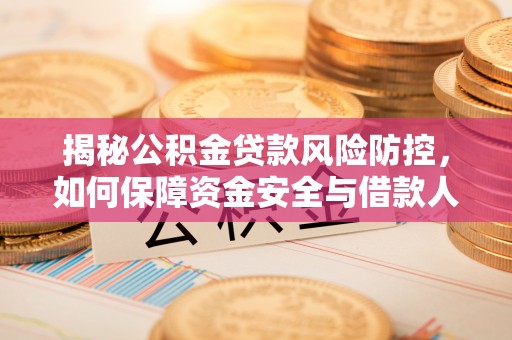 雨花台揭秘公积金贷款风险防控，如何保障资金安全与借款人权益