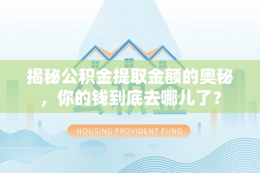 雨花台揭秘公积金提取金额的奥秘，你的钱到底去哪儿了？