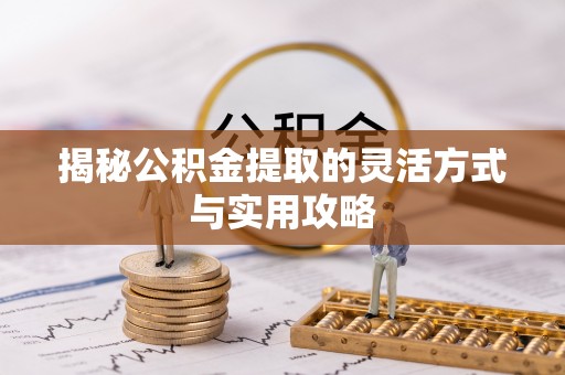 雨花台揭秘公积金提取的灵活方式与实用攻略