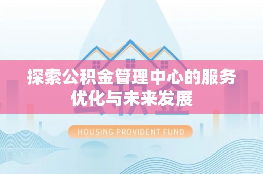 雨花台探索公积金管理中心的服务优化与未来发展