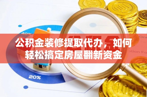 雨花台公积金装修提取代办，如何轻松搞定房屋翻新资金