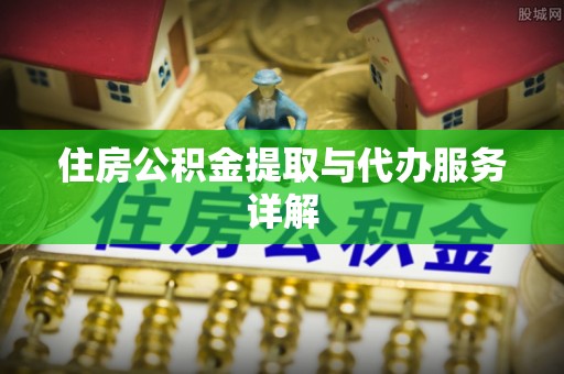雨花台住房公积金提取与代办服务详解