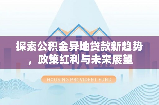 雨花台探索公积金异地贷款新趋势，政策红利与未来展望