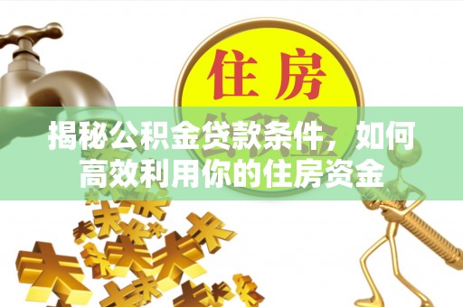 雨花台揭秘公积金贷款条件，如何高效利用你的住房资金