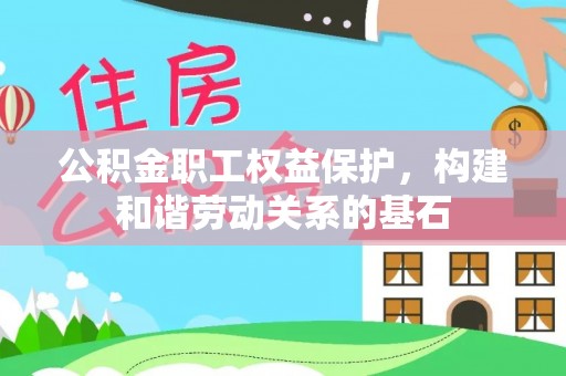 雨花台公积金职工权益保护，构建和谐劳动关系的基石