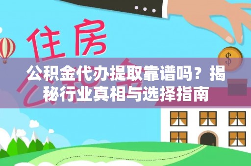 雨花台公积金代办提取靠谱吗？揭秘行业真相与选择指南