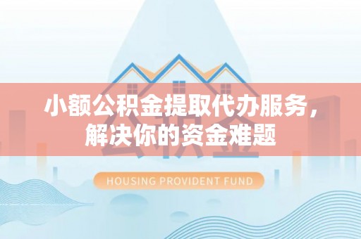 雨花台小额公积金提取代办服务，解决你的资金难题