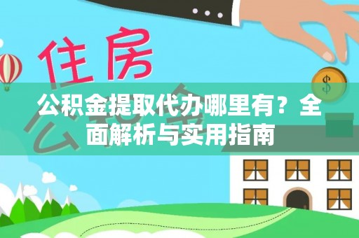 雨花台公积金提取代办哪里有？全面解析与实用指南