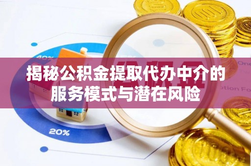 雨花台揭秘公积金提取代办中介的服务模式与潜在风险